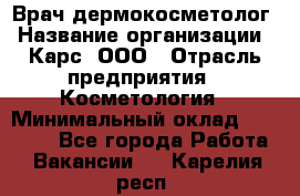 Врач дермокосметолог › Название организации ­ Карс, ООО › Отрасль предприятия ­ Косметология › Минимальный оклад ­ 70 000 - Все города Работа » Вакансии   . Карелия респ.